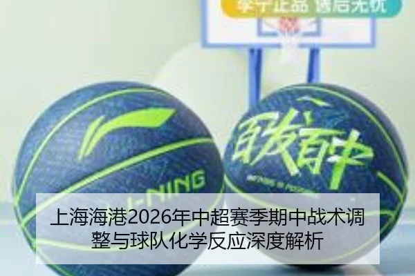 上海海港2026年中超赛季期中战术调整与球队化学反应深度解析